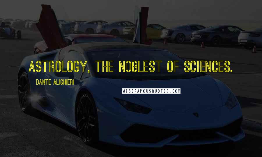 Dante Alighieri Quotes: Astrology, the noblest of sciences.