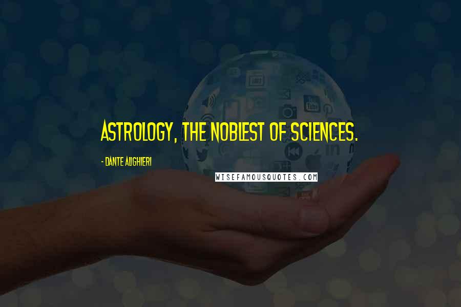 Dante Alighieri Quotes: Astrology, the noblest of sciences.