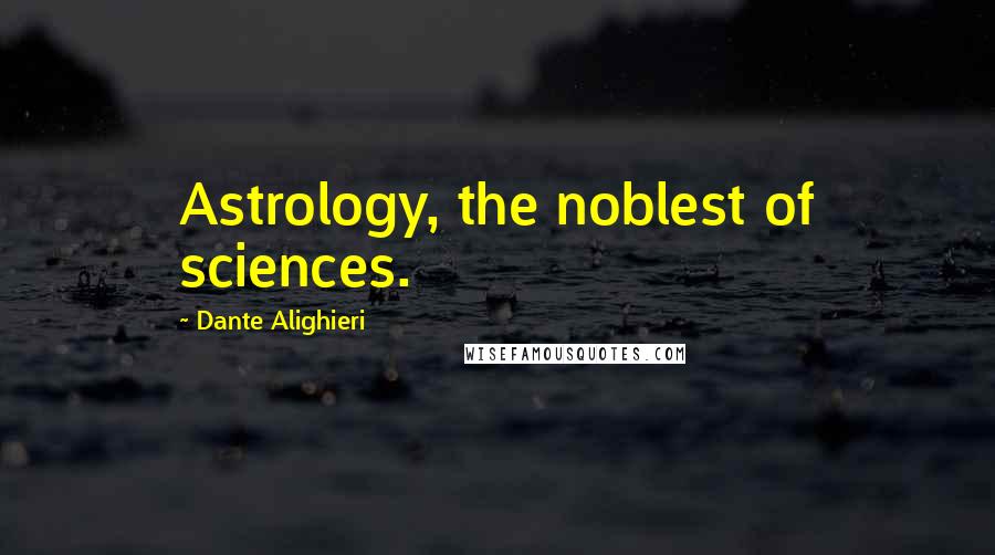 Dante Alighieri Quotes: Astrology, the noblest of sciences.