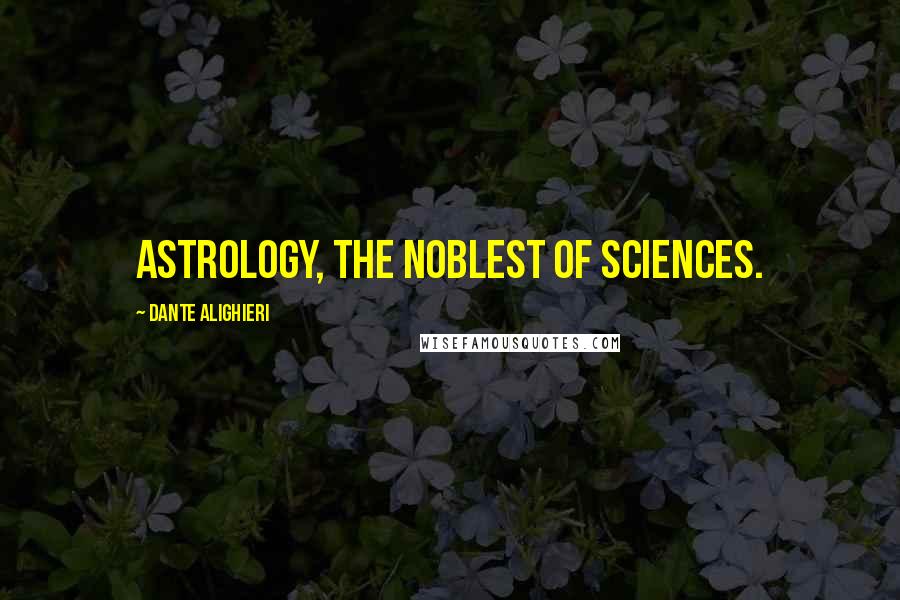 Dante Alighieri Quotes: Astrology, the noblest of sciences.