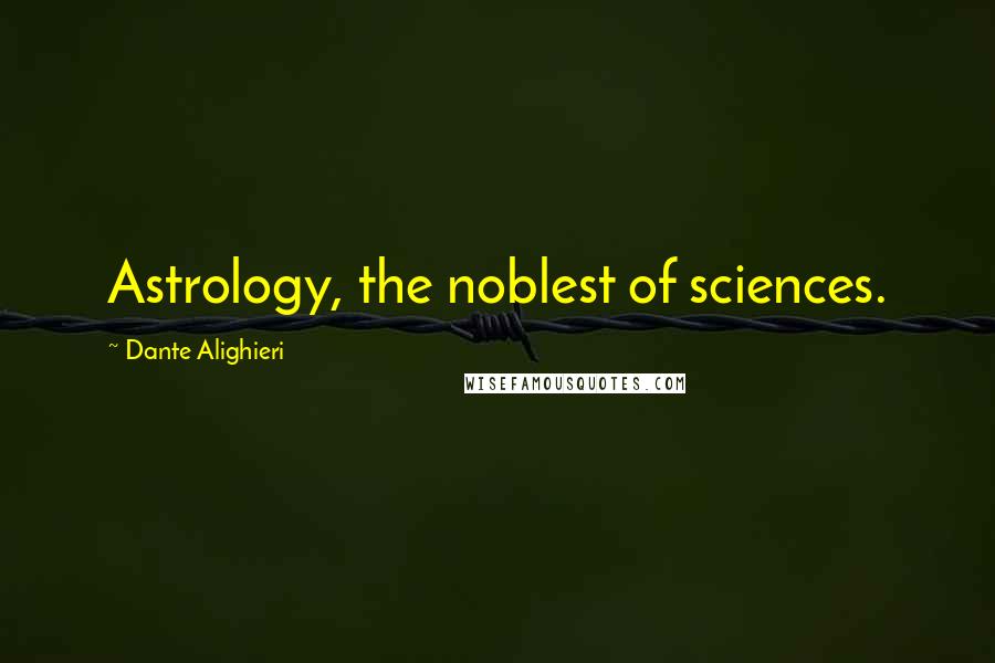 Dante Alighieri Quotes: Astrology, the noblest of sciences.