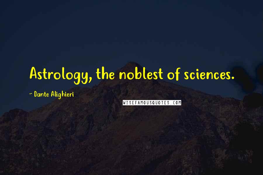 Dante Alighieri Quotes: Astrology, the noblest of sciences.