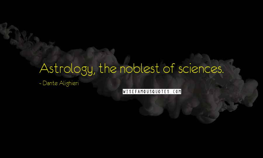Dante Alighieri Quotes: Astrology, the noblest of sciences.