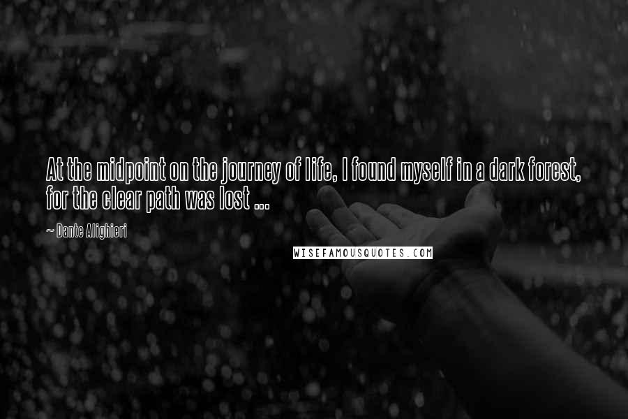 Dante Alighieri Quotes: At the midpoint on the journey of life, I found myself in a dark forest, for the clear path was lost ...