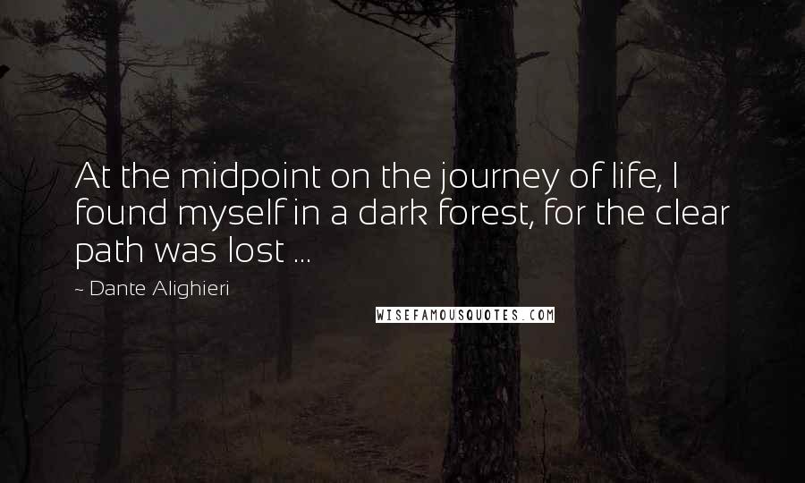 Dante Alighieri Quotes: At the midpoint on the journey of life, I found myself in a dark forest, for the clear path was lost ...