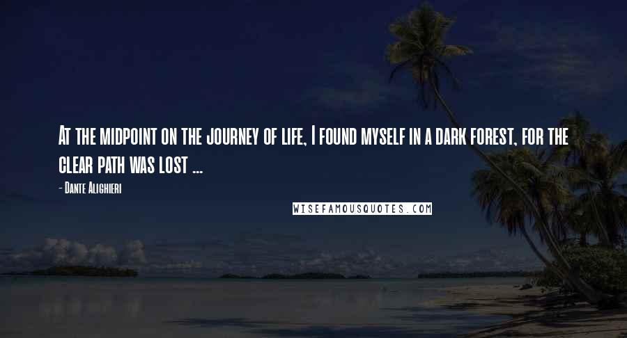 Dante Alighieri Quotes: At the midpoint on the journey of life, I found myself in a dark forest, for the clear path was lost ...