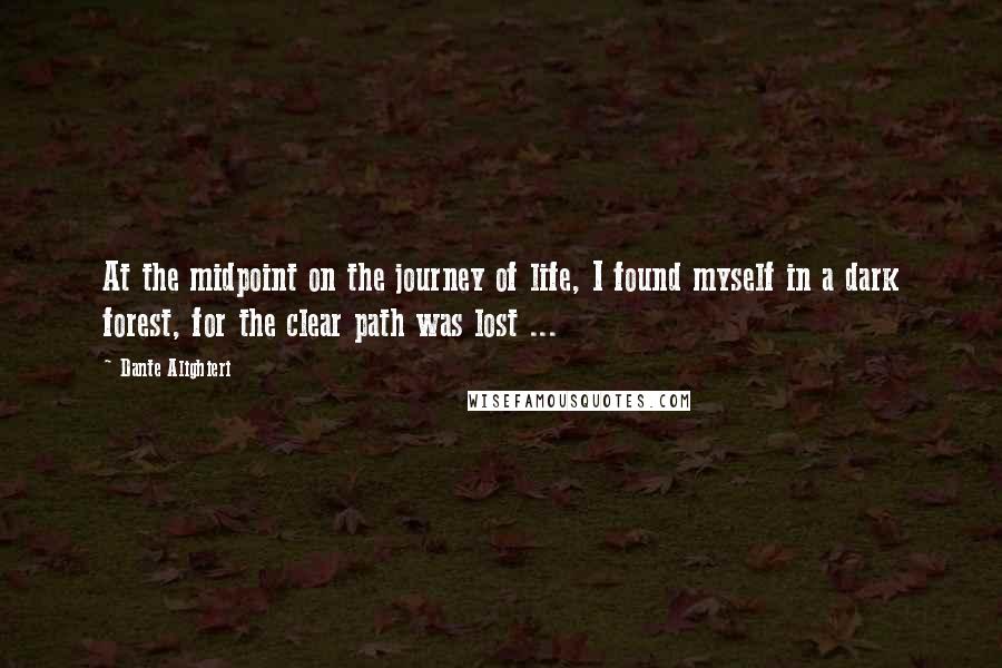 Dante Alighieri Quotes: At the midpoint on the journey of life, I found myself in a dark forest, for the clear path was lost ...