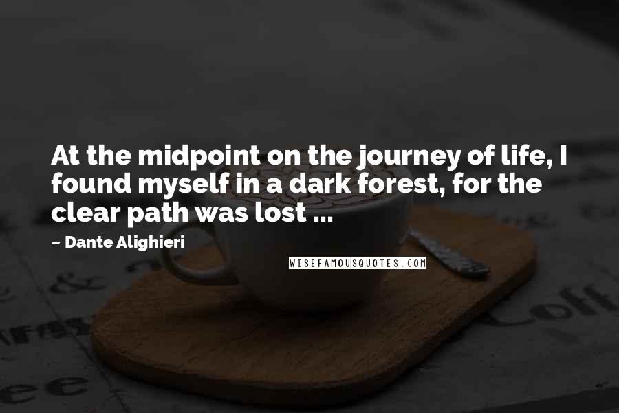 Dante Alighieri Quotes: At the midpoint on the journey of life, I found myself in a dark forest, for the clear path was lost ...