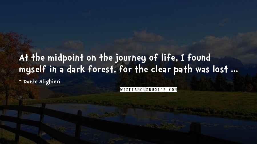 Dante Alighieri Quotes: At the midpoint on the journey of life, I found myself in a dark forest, for the clear path was lost ...
