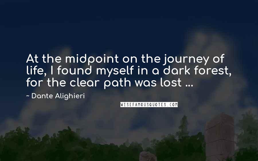 Dante Alighieri Quotes: At the midpoint on the journey of life, I found myself in a dark forest, for the clear path was lost ...