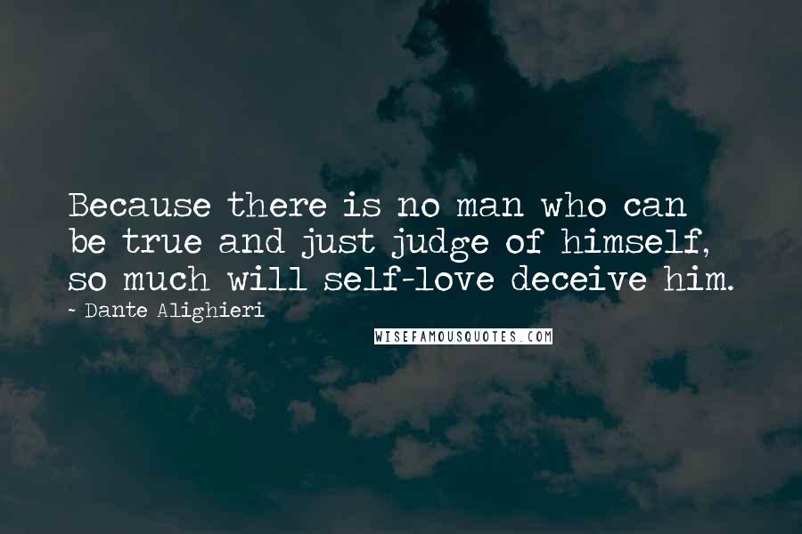 Dante Alighieri Quotes: Because there is no man who can be true and just judge of himself, so much will self-love deceive him.