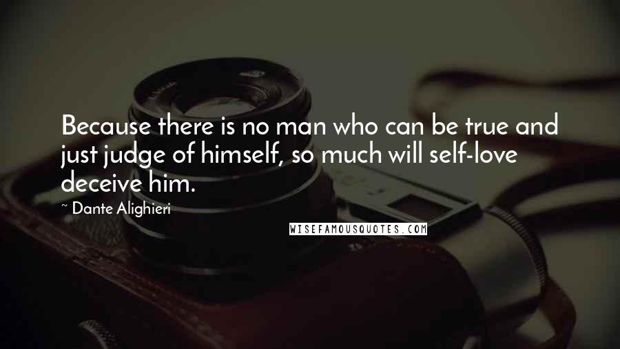 Dante Alighieri Quotes: Because there is no man who can be true and just judge of himself, so much will self-love deceive him.