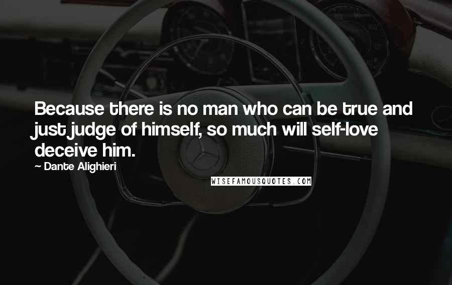 Dante Alighieri Quotes: Because there is no man who can be true and just judge of himself, so much will self-love deceive him.