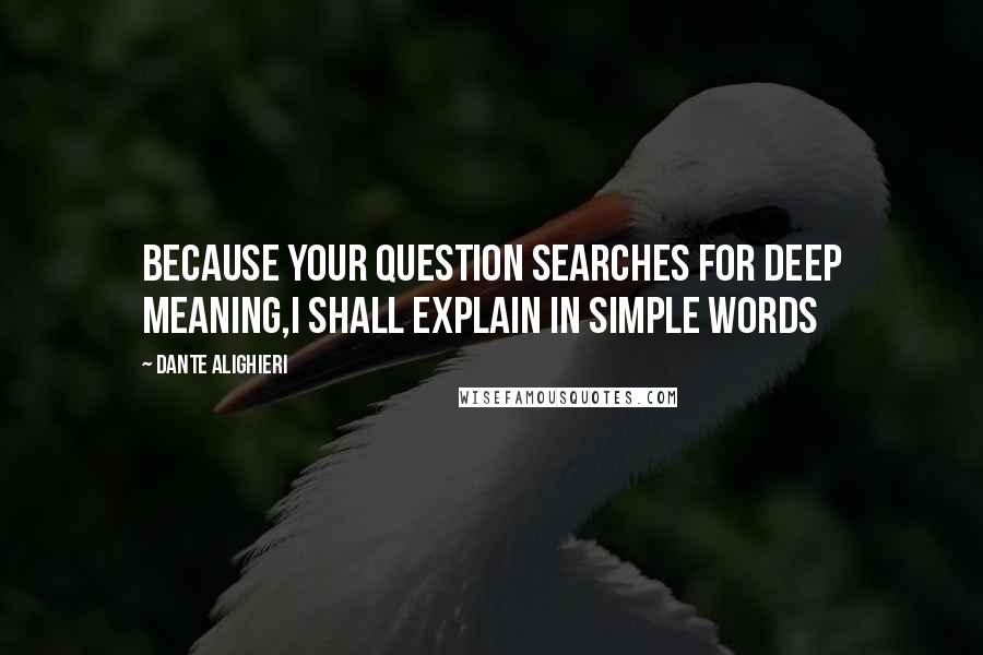 Dante Alighieri Quotes: Because your question searches for deep meaning,I shall explain in simple words