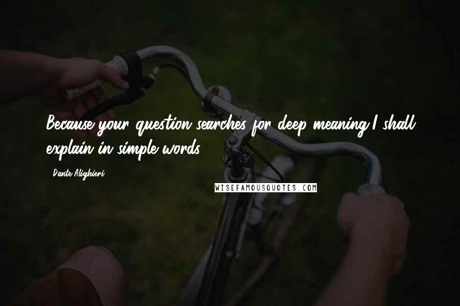 Dante Alighieri Quotes: Because your question searches for deep meaning,I shall explain in simple words