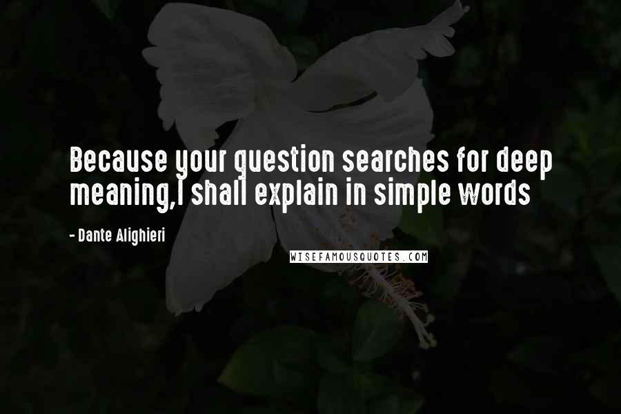 Dante Alighieri Quotes: Because your question searches for deep meaning,I shall explain in simple words