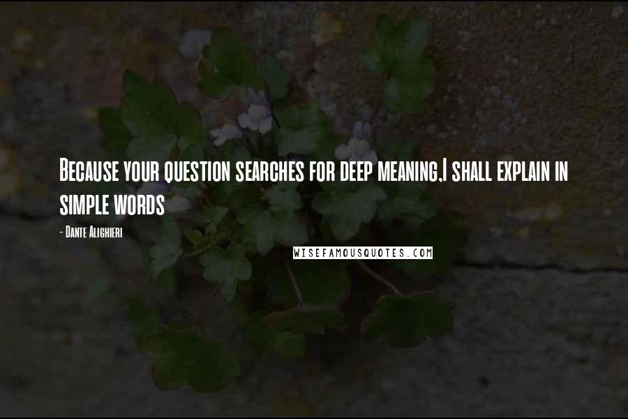 Dante Alighieri Quotes: Because your question searches for deep meaning,I shall explain in simple words