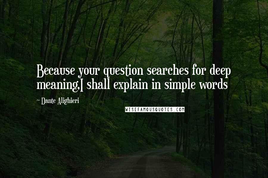 Dante Alighieri Quotes: Because your question searches for deep meaning,I shall explain in simple words