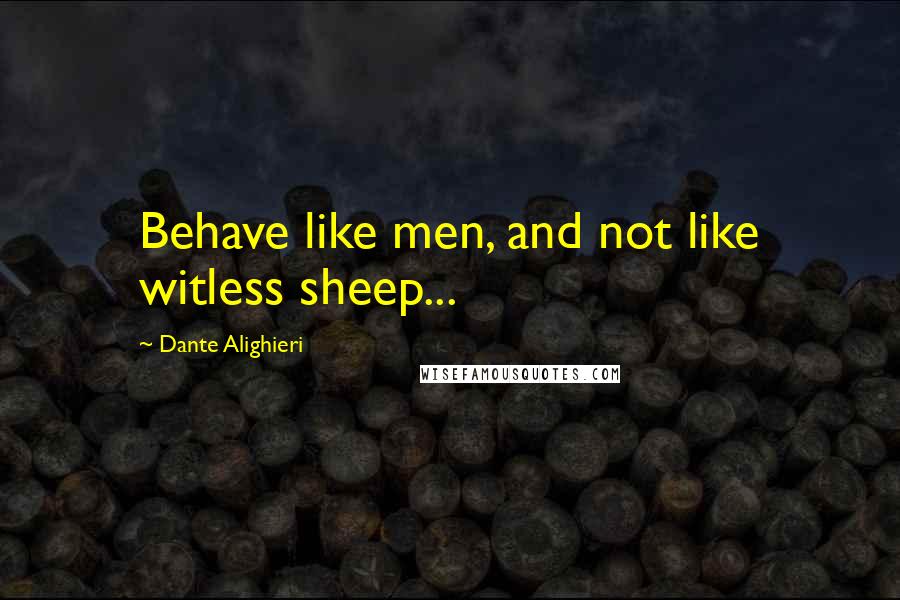 Dante Alighieri Quotes: Behave like men, and not like witless sheep...