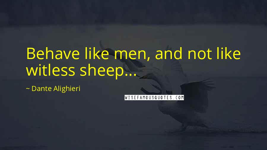 Dante Alighieri Quotes: Behave like men, and not like witless sheep...