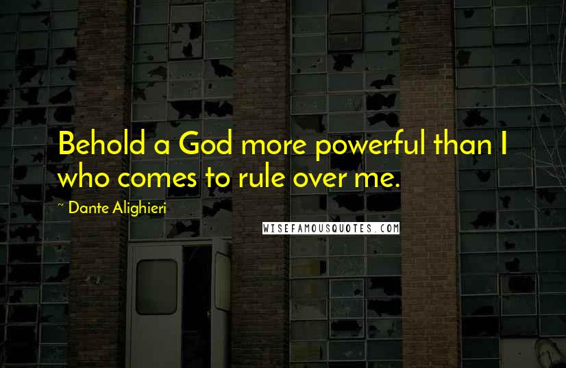 Dante Alighieri Quotes: Behold a God more powerful than I who comes to rule over me.