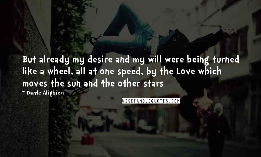 Dante Alighieri Quotes: But already my desire and my will were being turned like a wheel, all at one speed, by the Love which moves the sun and the other stars