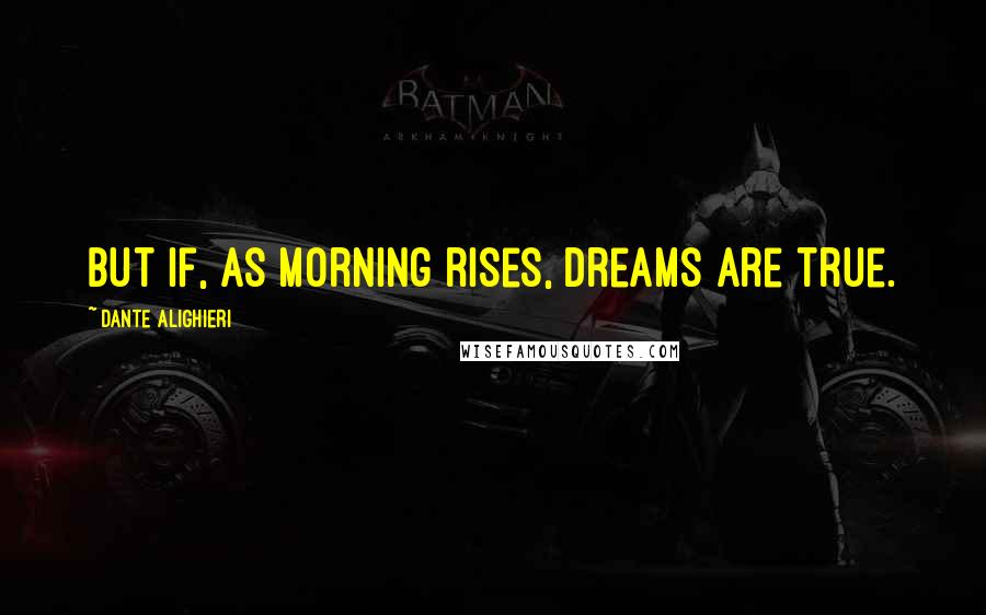 Dante Alighieri Quotes: But if, as morning rises, dreams are true.