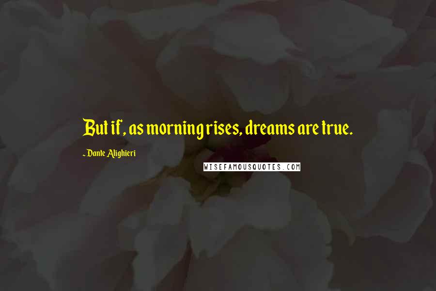 Dante Alighieri Quotes: But if, as morning rises, dreams are true.