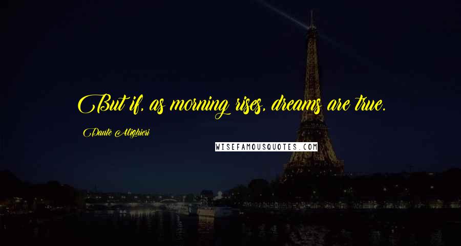 Dante Alighieri Quotes: But if, as morning rises, dreams are true.