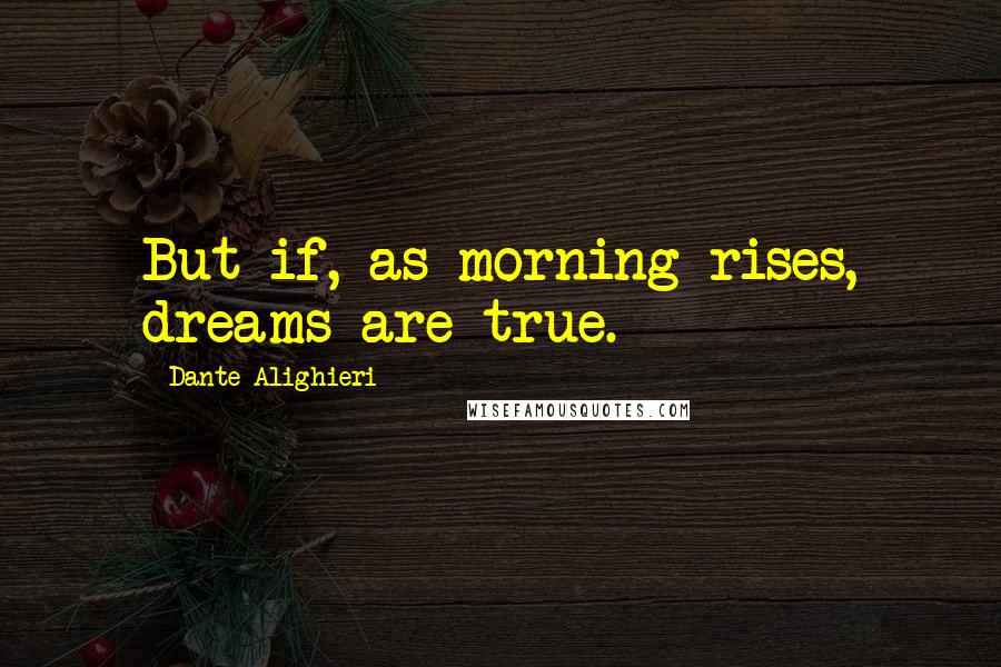 Dante Alighieri Quotes: But if, as morning rises, dreams are true.