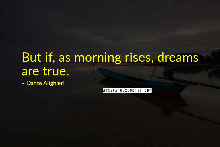 Dante Alighieri Quotes: But if, as morning rises, dreams are true.