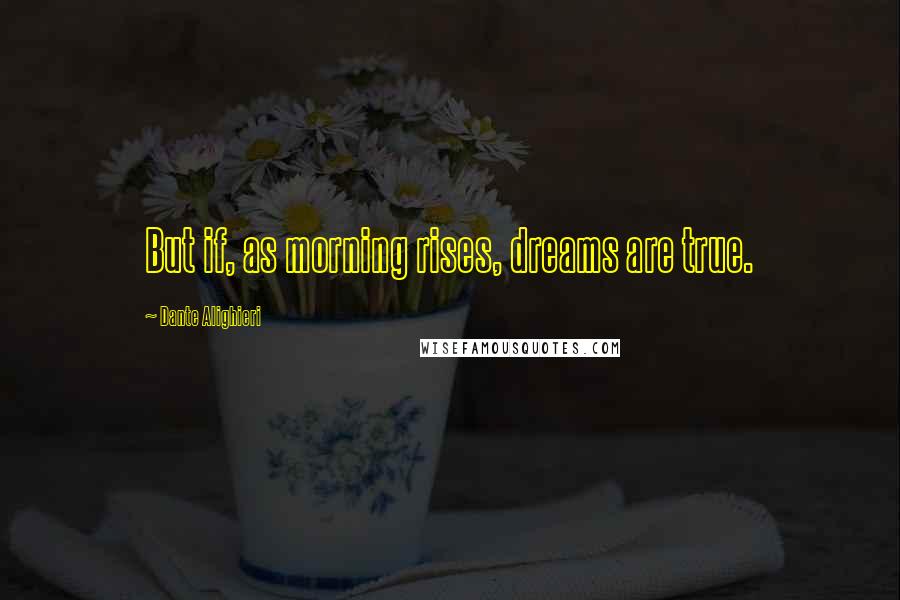 Dante Alighieri Quotes: But if, as morning rises, dreams are true.