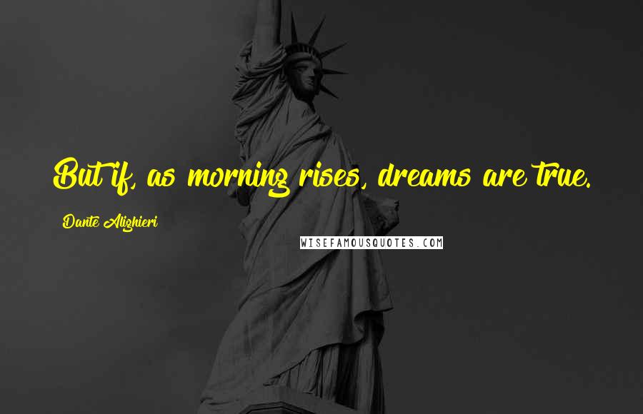 Dante Alighieri Quotes: But if, as morning rises, dreams are true.