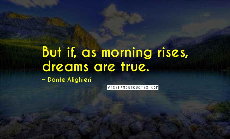 Dante Alighieri Quotes: But if, as morning rises, dreams are true.