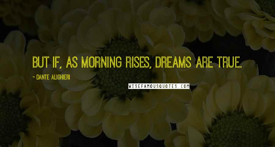 Dante Alighieri Quotes: But if, as morning rises, dreams are true.