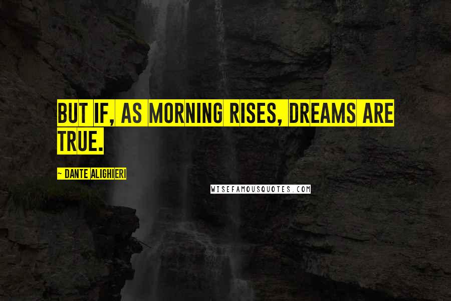 Dante Alighieri Quotes: But if, as morning rises, dreams are true.