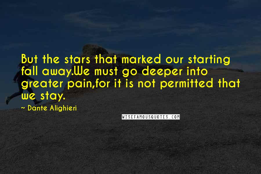 Dante Alighieri Quotes: But the stars that marked our starting fall away.We must go deeper into greater pain,for it is not permitted that we stay.