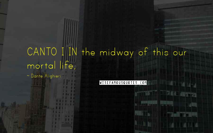 Dante Alighieri Quotes: CANTO I IN the midway of this our mortal life,