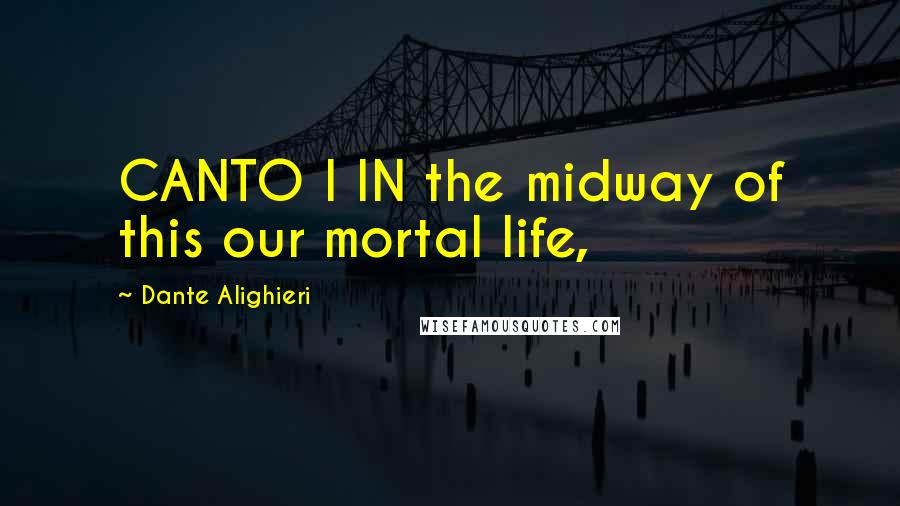 Dante Alighieri Quotes: CANTO I IN the midway of this our mortal life,