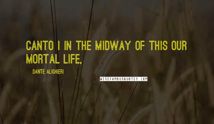 Dante Alighieri Quotes: CANTO I IN the midway of this our mortal life,
