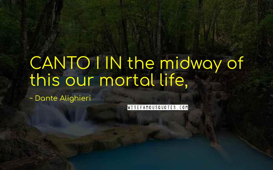Dante Alighieri Quotes: CANTO I IN the midway of this our mortal life,