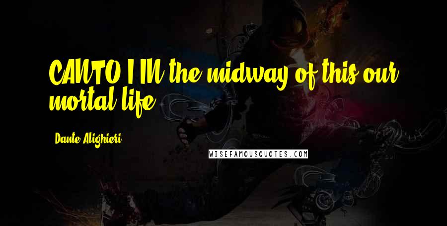 Dante Alighieri Quotes: CANTO I IN the midway of this our mortal life,