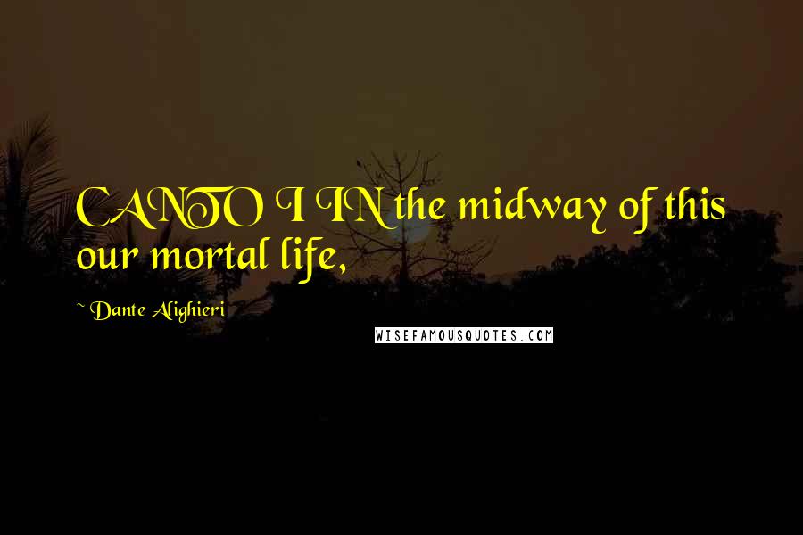 Dante Alighieri Quotes: CANTO I IN the midway of this our mortal life,