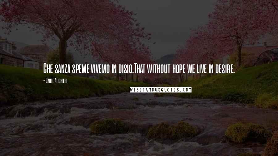 Dante Alighieri Quotes: Che sanza speme vivemo in disio.That without hope we live in desire.