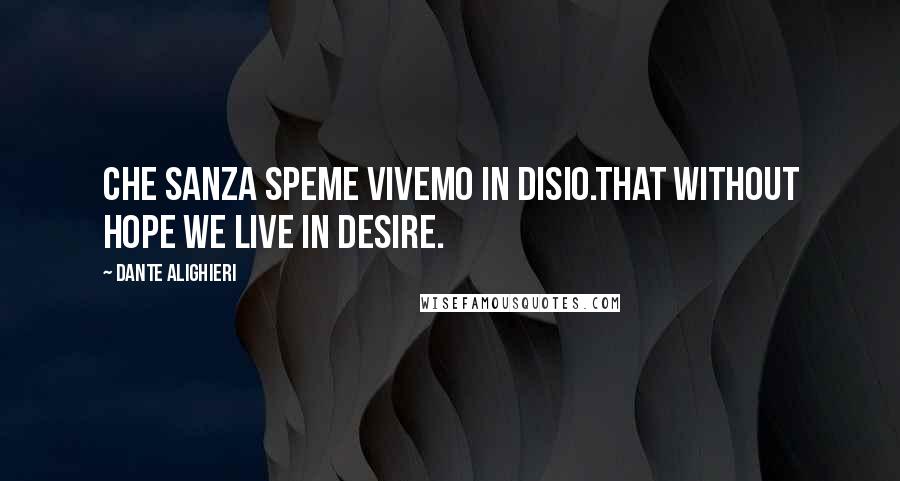 Dante Alighieri Quotes: Che sanza speme vivemo in disio.That without hope we live in desire.