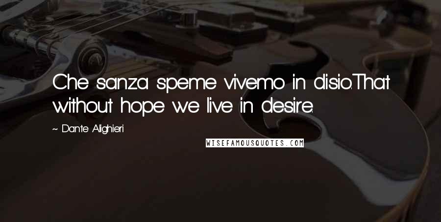 Dante Alighieri Quotes: Che sanza speme vivemo in disio.That without hope we live in desire.