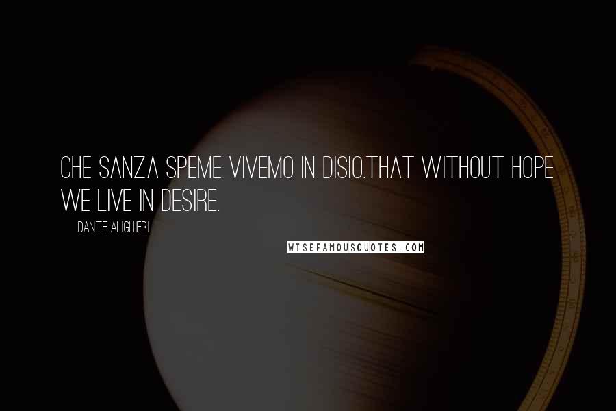 Dante Alighieri Quotes: Che sanza speme vivemo in disio.That without hope we live in desire.