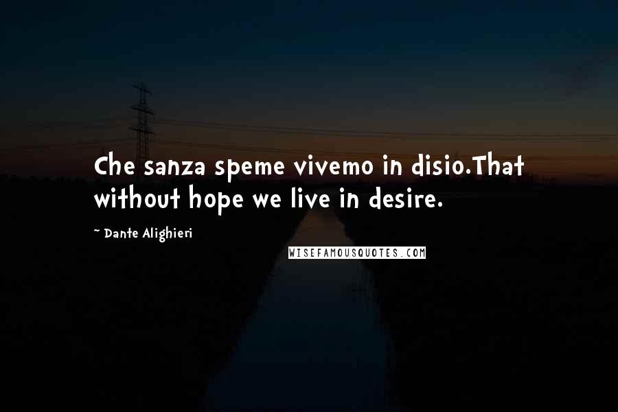 Dante Alighieri Quotes: Che sanza speme vivemo in disio.That without hope we live in desire.