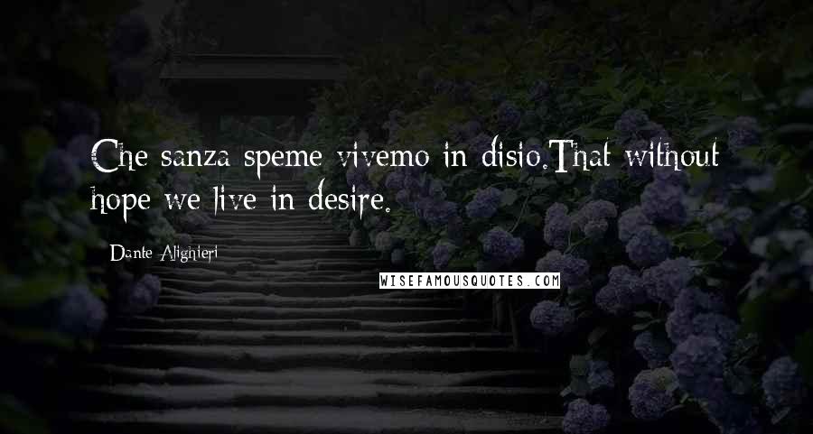 Dante Alighieri Quotes: Che sanza speme vivemo in disio.That without hope we live in desire.