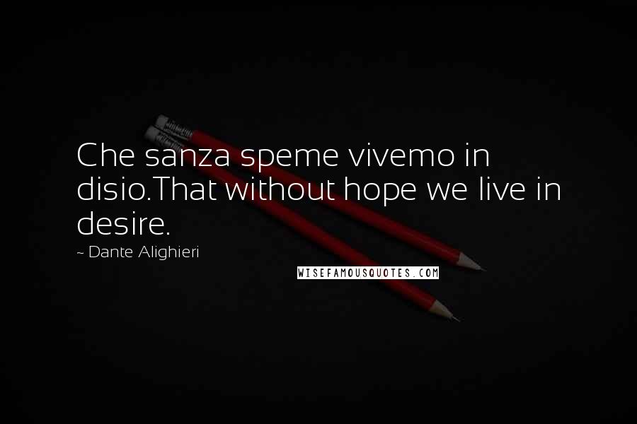 Dante Alighieri Quotes: Che sanza speme vivemo in disio.That without hope we live in desire.